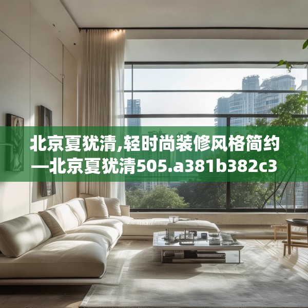 北京夏犹清,轻时尚装修风格简约—北京夏犹清505.a381b382c385fgy.392jhhj