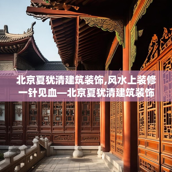 北京夏犹清建筑装饰,风水上装修一针见血—北京夏犹清建筑装饰207.a83b84c87fgy.94fghfd