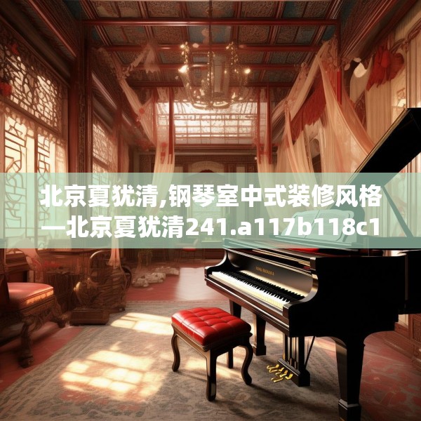 北京夏犹清,钢琴室中式装修风格—北京夏犹清241.a117b118c121fgy.128fdsfds