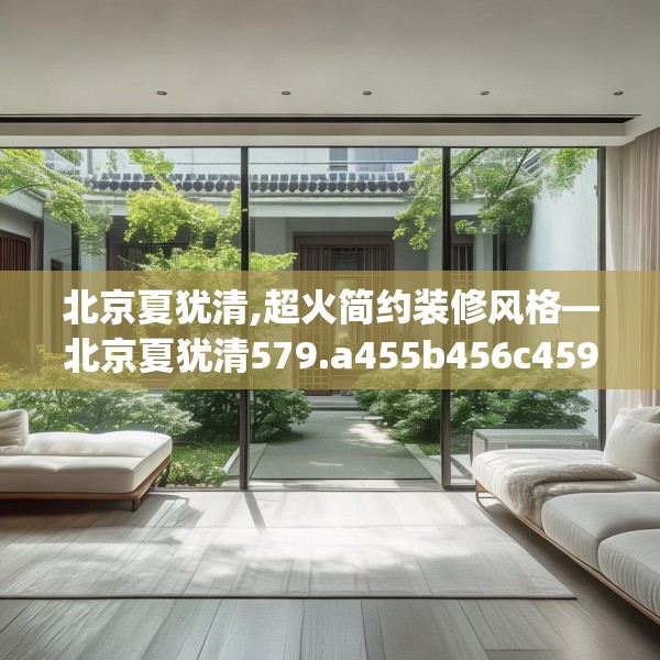 北京夏犹清,超火简约装修风格—北京夏犹清579.a455b456c459fgy.466uyk