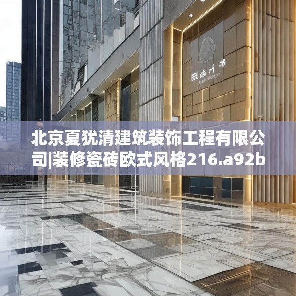北京夏犹清建筑装饰工程有限公司|装修瓷砖欧式风格216.a92b93c96fgy.103nbn
