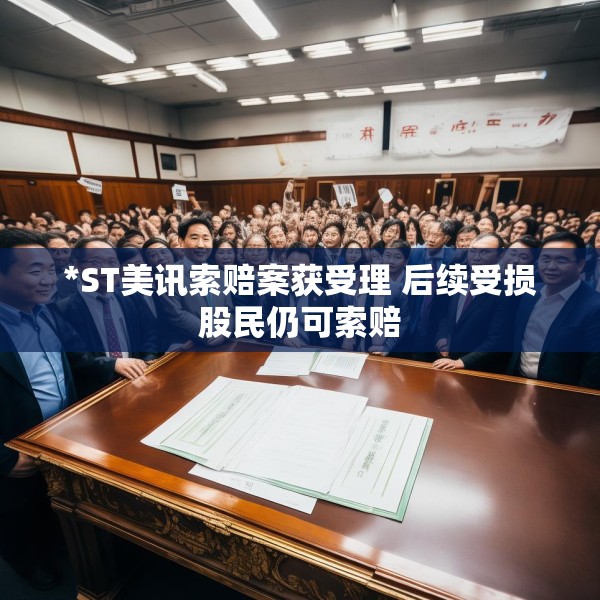 *ST美讯索赔案获受理 后续受损股民仍可索赔