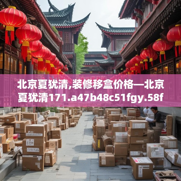 北京夏犹清,装修移盒价格—北京夏犹清171.a47b48c51fgy.58fghfd