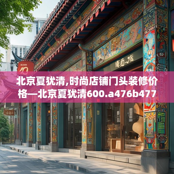 北京夏犹清,时尚店铺门头装修价格—北京夏犹清600.a476b477c480fgy.487dsfds