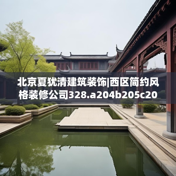 北京夏犹清建筑装饰|西区简约风格装修公司328.a204b205c208fgy.215htyj