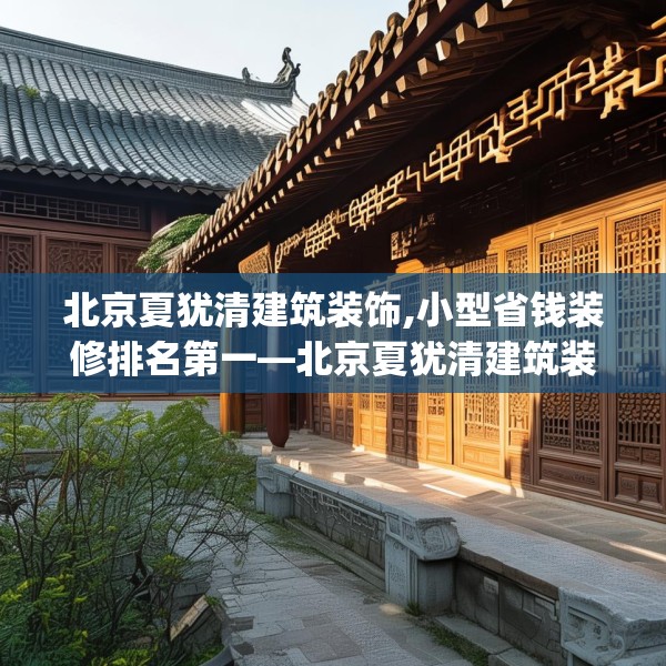 北京夏犹清建筑装饰,小型省钱装修排名第一—北京夏犹清建筑装饰475.a351b352c355fgy.362fdsfds