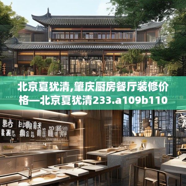北京夏犹清,肇庆厨房餐厅装修价格—北京夏犹清233.a109b110c113fgy.120bnbn
