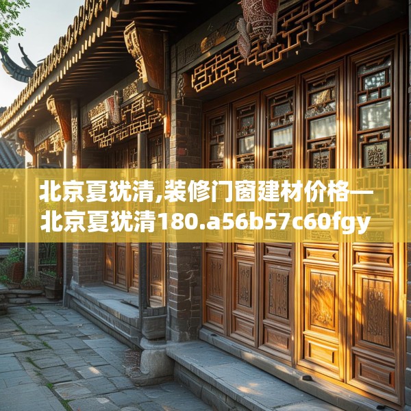 北京夏犹清,装修门窗建材价格—北京夏犹清180.a56b57c60fgy.67nbn