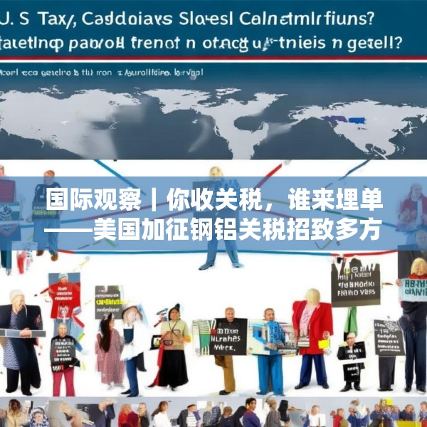 国际观察｜你收关税，谁来埋单——美国加征钢铝关税招致多方批评