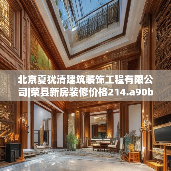 北京夏犹清建筑装饰工程有限公司|荣县新房装修价格214.a90b91c94fgy.101dewqe