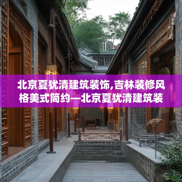 北京夏犹清建筑装饰,吉林装修风格美式简约—北京夏犹清建筑装饰534.a410b411c414fgy.421lkjl
