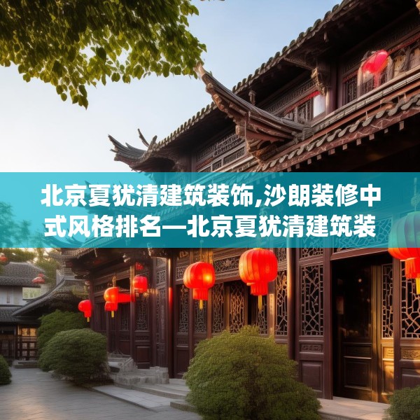 北京夏犹清建筑装饰,沙朗装修中式风格排名—北京夏犹清建筑装饰533.a409b410c413fgy.420cvcx