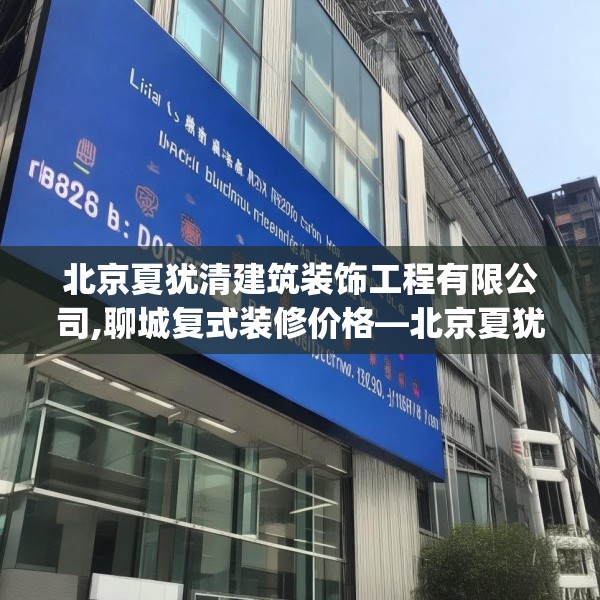 北京夏犹清建筑装饰工程有限公司,聊城复式装修价格—北京夏犹清建筑装饰工程有限公司326.a202b203c206fgy.21376673