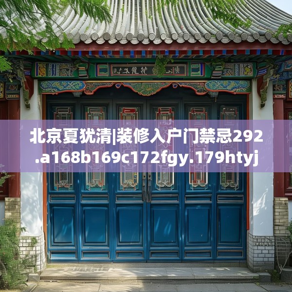 北京夏犹清|装修入户门禁忌292.a168b169c172fgy.179htyj