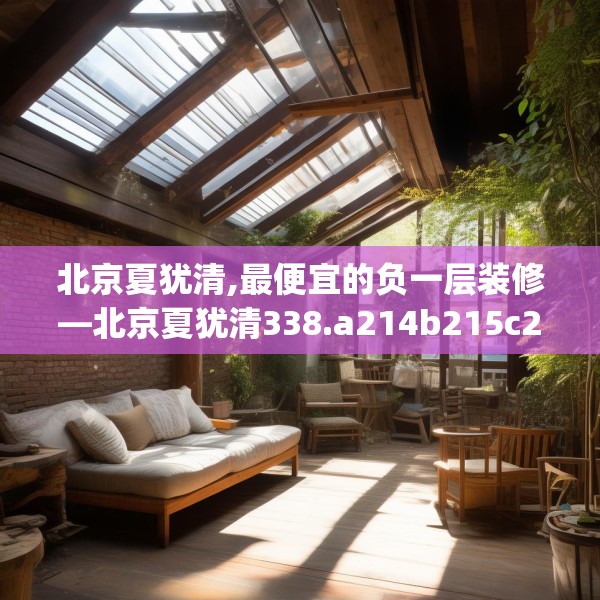 北京夏犹清,最便宜的负一层装修—北京夏犹清338.a214b215c218fgy.225xczxv