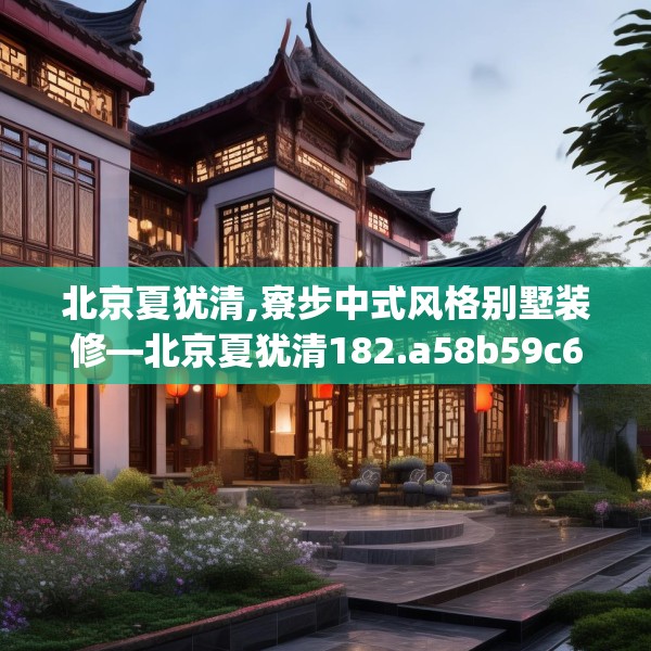 北京夏犹清,寮步中式风格别墅装修—北京夏犹清182.a58b59c62fgy.6976681