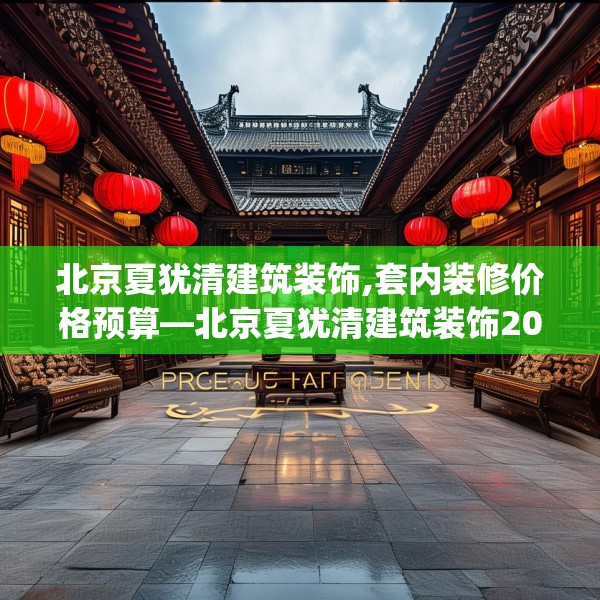 北京夏犹清建筑装饰,套内装修价格预算—北京夏犹清建筑装饰203.a79b80c83fgy.90fds