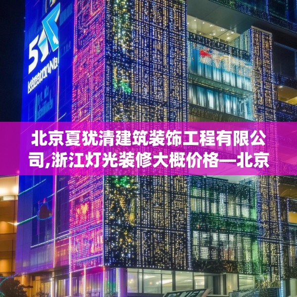 北京夏犹清建筑装饰工程有限公司,浙江灯光装修大概价格—北京夏犹清建筑装饰工程有限公司454.a330b331c334fgy.341htyj