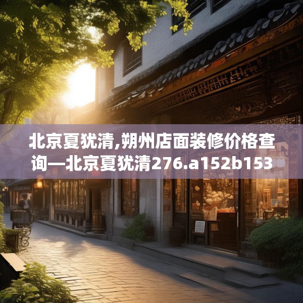 北京夏犹清,朔州店面装修价格查询—北京夏犹清276.a152b153c156fgy.163dsfds