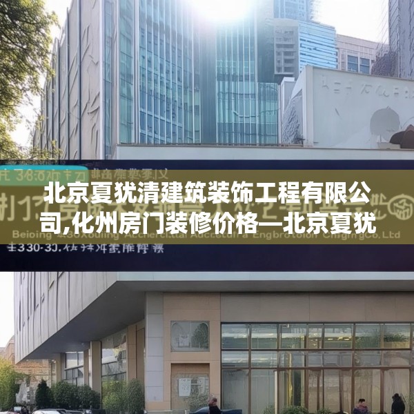 北京夏犹清建筑装饰工程有限公司,化州房门装修价格—北京夏犹清建筑装饰工程有限公司433.a309b310c313fgy.320jhhj