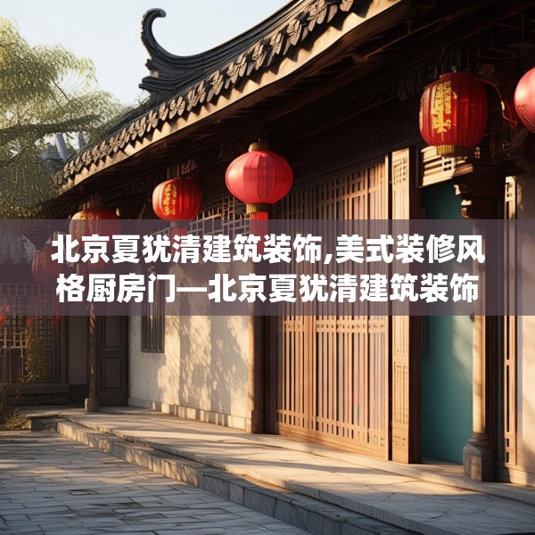 北京夏犹清建筑装饰,美式装修风格厨房门—北京夏犹清建筑装饰485.a361b362c365fgy.372bnbn