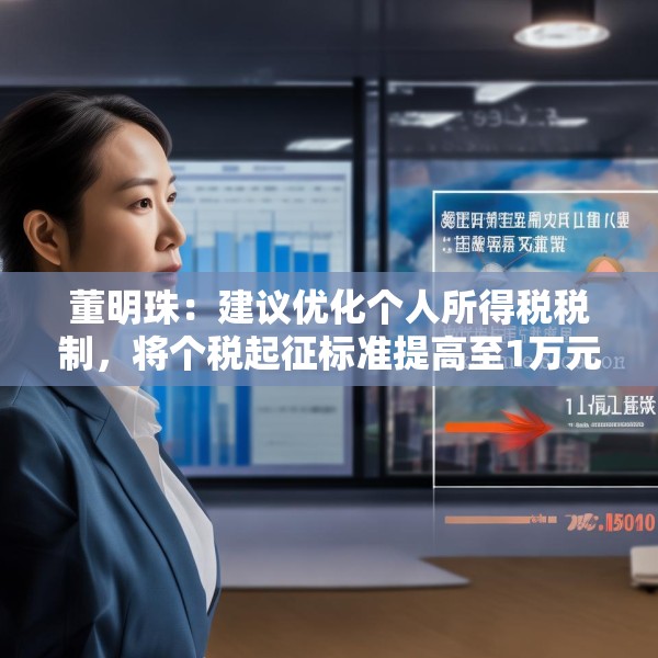 董明珠：建议优化个人所得税税制，将个税起征标准提高至1万元