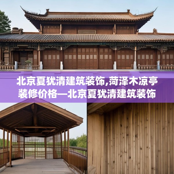 北京夏犹清建筑装饰,菏泽木凉亭装修价格—北京夏犹清建筑装饰369.a245b246c249fgy.256fghfd
