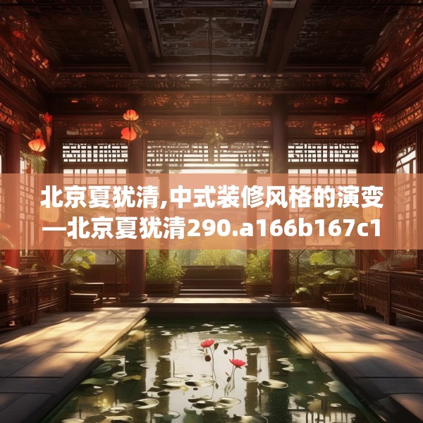 北京夏犹清,中式装修风格的演变—北京夏犹清290.a166b167c170fgy.17776675