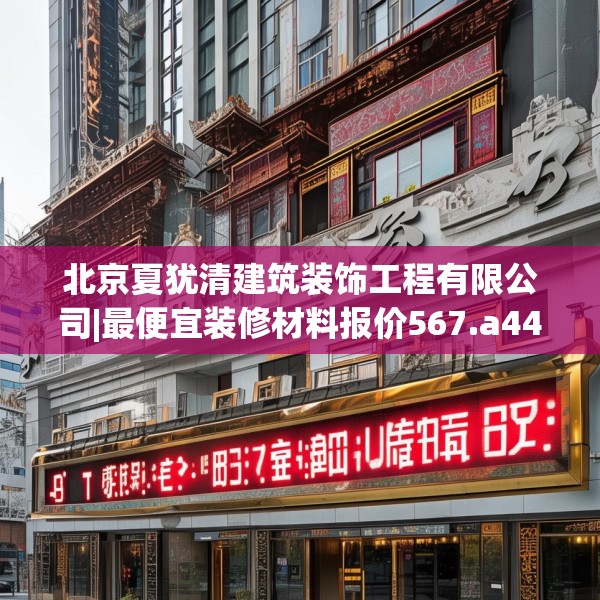 北京夏犹清建筑装饰工程有限公司|最便宜装修材料报价567.a443b444c447fgy.454fghfd
