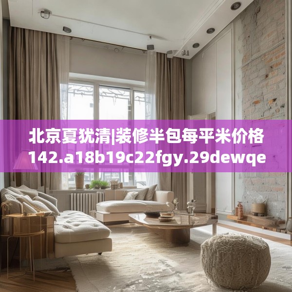 北京夏犹清|装修半包每平米价格142.a18b19c22fgy.29dewqe