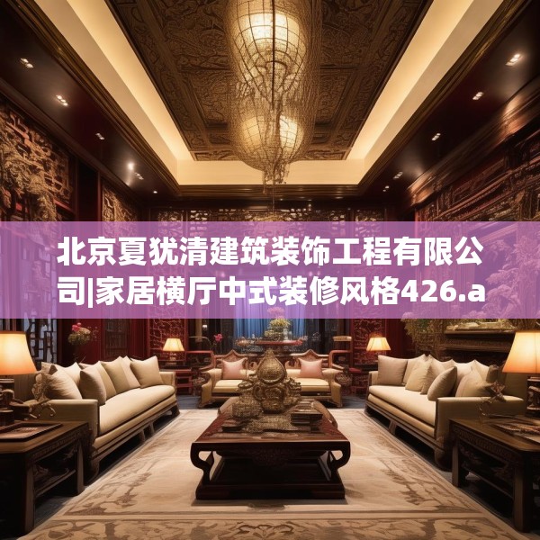 北京夏犹清建筑装饰工程有限公司|家居横厅中式装修风格426.a302b303c306fgy.313lkjl