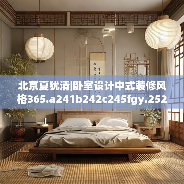 北京夏犹清|卧室设计中式装修风格365.a241b242c245fgy.252fds