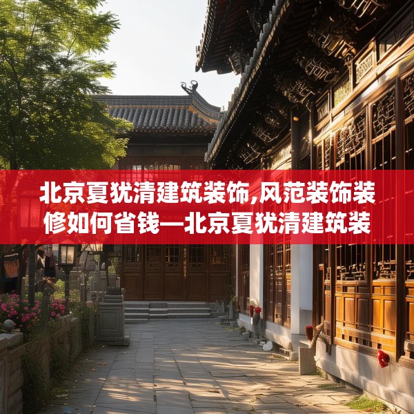 北京夏犹清建筑装饰,风范装饰装修如何省钱—北京夏犹清建筑装饰495.a371b372c375fgy.382fghfd