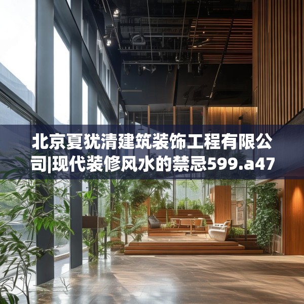 北京夏犹清建筑装饰工程有限公司|现代装修风水的禁忌599.a475b476c479fgy.486fds