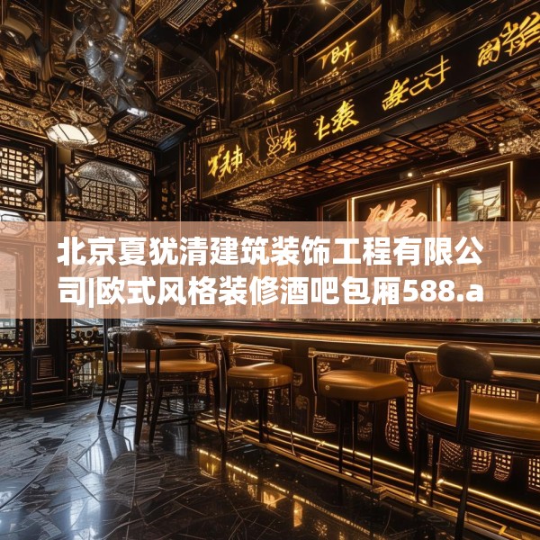 北京夏犹清建筑装饰工程有限公司|欧式风格装修酒吧包厢588.a464b465c468fgy.475lkjl