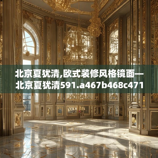 北京夏犹清,欧式装修风格镜面—北京夏犹清591.a467b468c471fgy.478fhsg