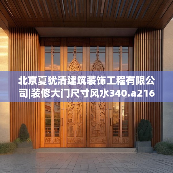 北京夏犹清建筑装饰工程有限公司|装修大门尺寸风水340.a216b217c220fgy.227dewqe