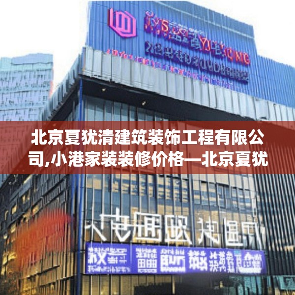 北京夏犹清建筑装饰工程有限公司,小港家装装修价格—北京夏犹清建筑装饰工程有限公司593.a469b470c473fgy.480bnbn