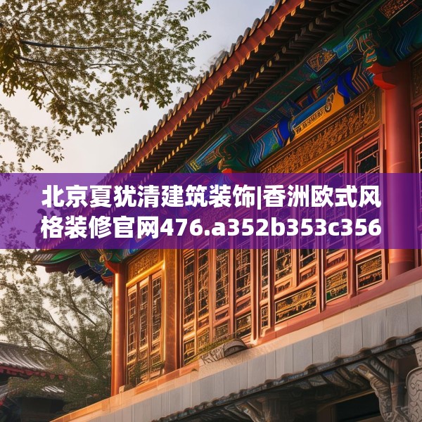 北京夏犹清建筑装饰|香洲欧式风格装修官网476.a352b353c356fgy.363wew