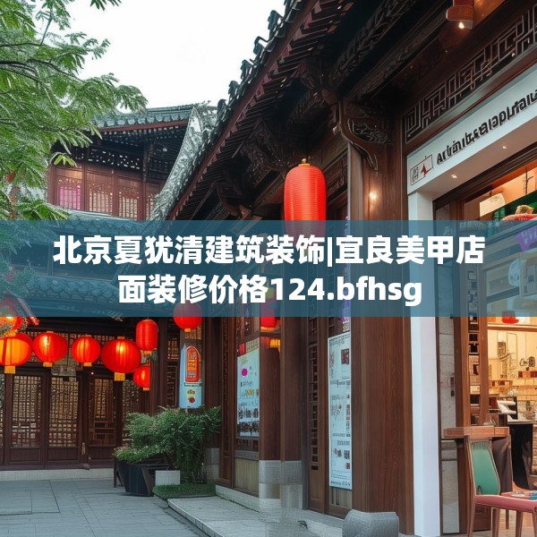 北京夏犹清建筑装饰|宜良美甲店面装修价格124.bfhsg