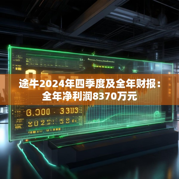 途牛2024年四季度及全年财报：全年净利润8370万元