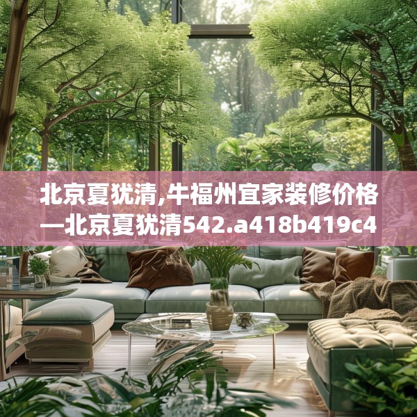 北京夏犹清,牛福州宜家装修价格—北京夏犹清542.a418b419c422fgy.42976661