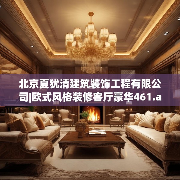 北京夏犹清建筑装饰工程有限公司|欧式风格装修客厅豪华461.a337b338c341fgy.348cvcx