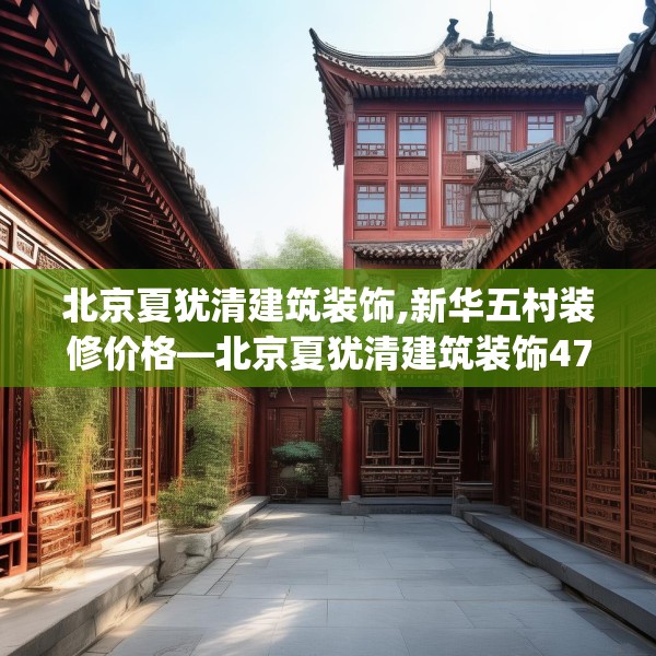 北京夏犹清建筑装饰,新华五村装修价格—北京夏犹清建筑装饰472.a348b349c352fgy.359htyj