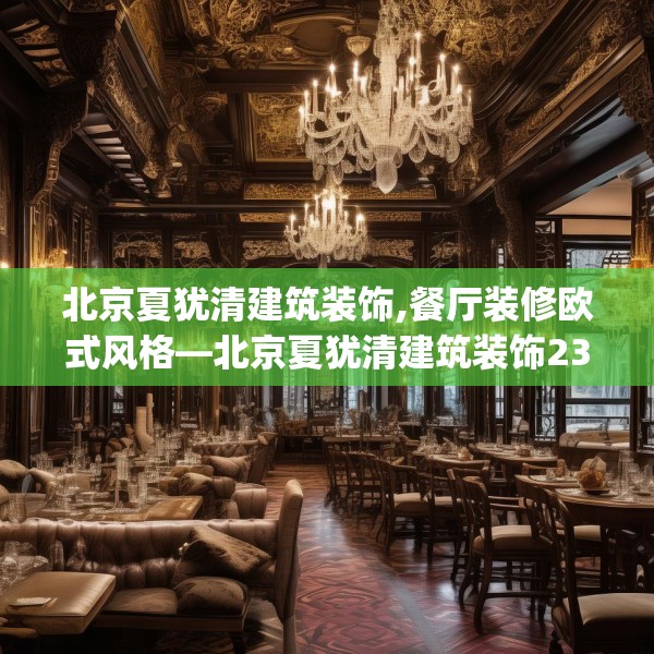 北京夏犹清建筑装饰,餐厅装修欧式风格—北京夏犹清建筑装饰232.a108b109c112fgy.119dewqe