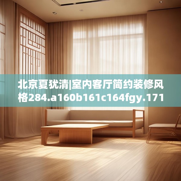 北京夏犹清|室内客厅简约装修风格284.a160b161c164fgy.171xczxv