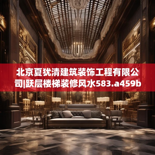 北京夏犹清建筑装饰工程有限公司|跃层楼梯装修风水583.a459b460c463fgy.470fdsfds