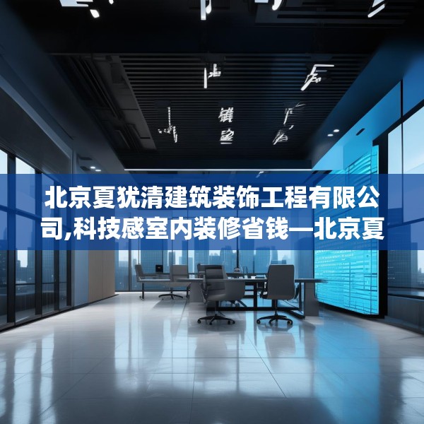 北京夏犹清建筑装饰工程有限公司,科技感室内装修省钱—北京夏犹清建筑装饰工程有限公司417.a293b294c297fgy.304uyk