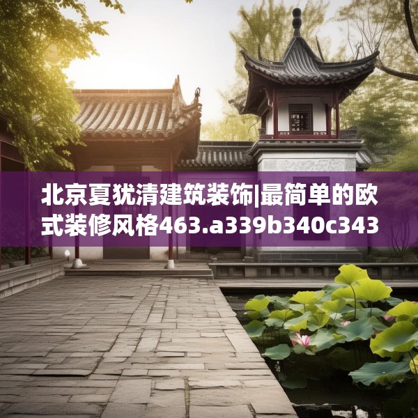 北京夏犹清建筑装饰|最简单的欧式装修风格463.a339b340c343fgy.350poiy