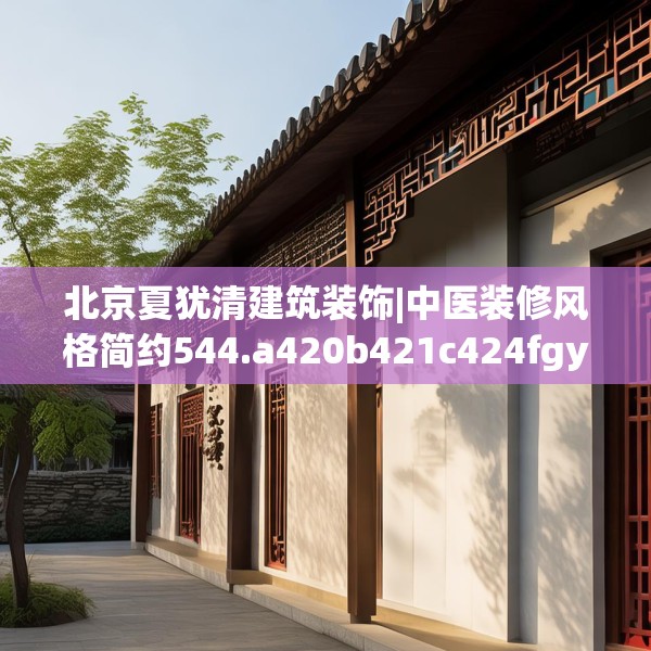 北京夏犹清建筑装饰|中医装修风格简约544.a420b421c424fgy.431htyj